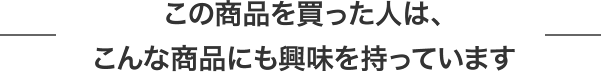 この商品を買った人は、こんな商品にも興味を持っています