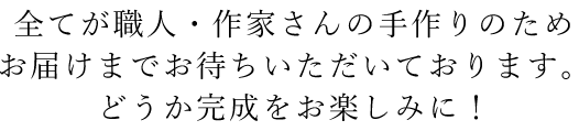 職人さんの手作りのためお待ちいただいております