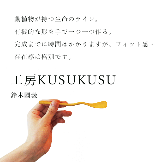 工房KUSUKUSU　有機的で躍動感あふれる削り出しの美しい形状。普段の生活の中で使っていただくカトラリー。